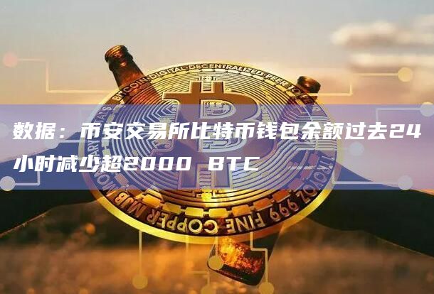数据：币安交易所比特币钱包余额过去24小时减少超2000 BTC