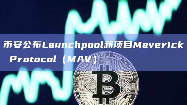 币安公布Launchpool新项目Maverick Protocol（MAV）