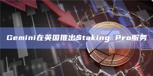 Gemini在英国推出Staking Pro服务