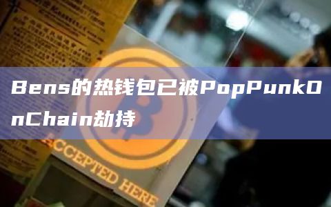 Bens的热钱包已被PopPunkOnChain劫持