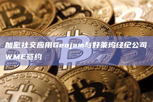 加密社交应用Geojam与好莱坞经纪公司WME签约