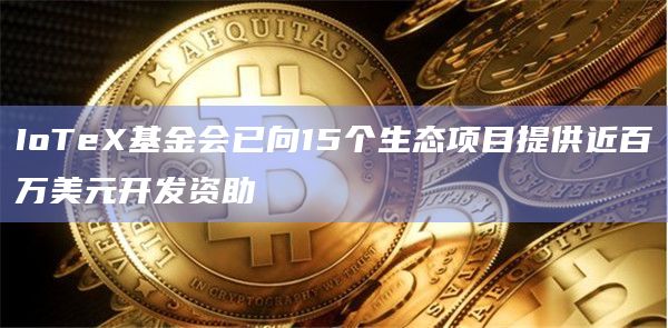 IoTeX基金会已向15个生态项目提供近百万美元开发资助