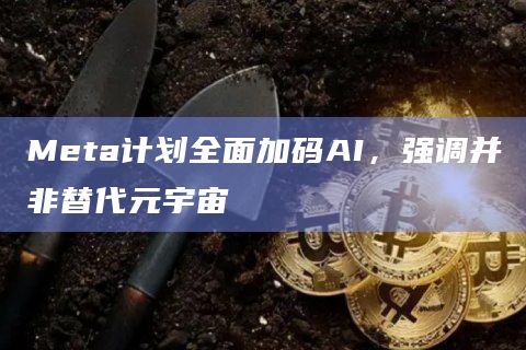 Meta计划全面加码AI，强调并非替代元宇宙