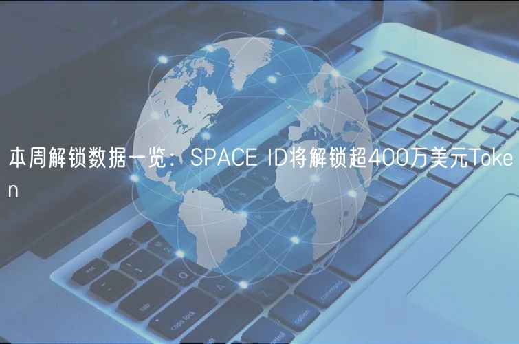 本周解锁数据一览：SPACE ID将解锁超400万美元Token