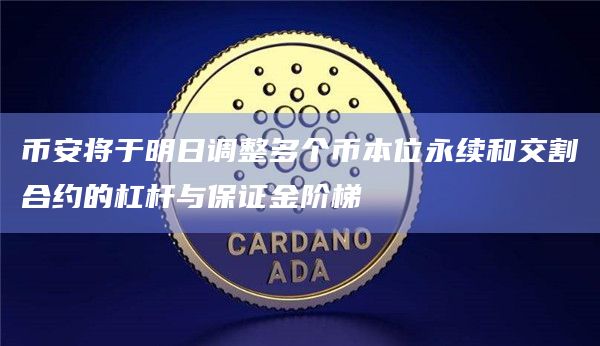 币安将于明日调整多个币本位永续和交割合约的杠杆与保证金阶梯