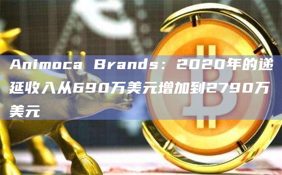 Animoca Brands：2020年的递延收入从690万美元增加到2790万美元