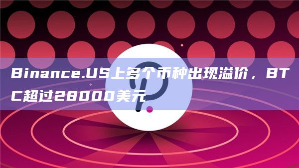Binance.US上多个币种出现溢价，BTC超过28000美元
