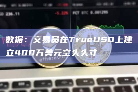 数据：交易员在TrueUSD上建立400万美元空头头寸