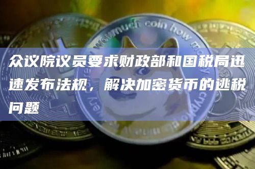 众议院议员要求财政部和国税局迅速发布法规，解决加密货币的逃税问题