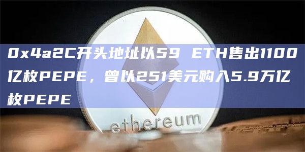 0x4a2C开头地址以59 ETH售出1100亿枚PEPE，曾以251美元购入5.9万亿枚PEPE