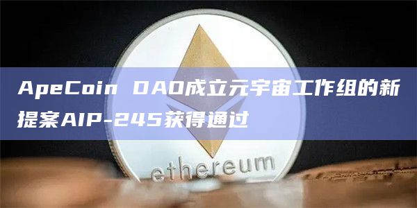 ApeCoin DAO成立元宇宙工作组的新提案AIP-245获得通过