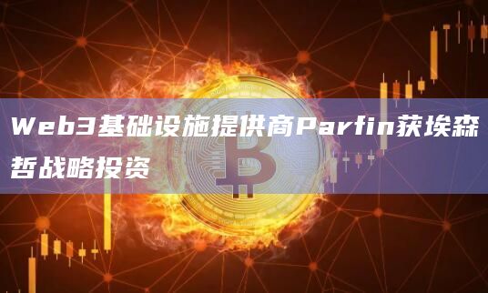 Web3基础设施提供商Parfin获埃森哲战略投资