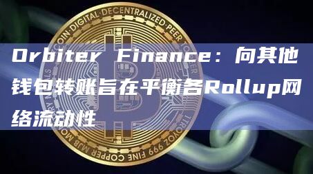 Orbiter Finance：向其他钱包转账旨在平衡各Rollup网络流动性