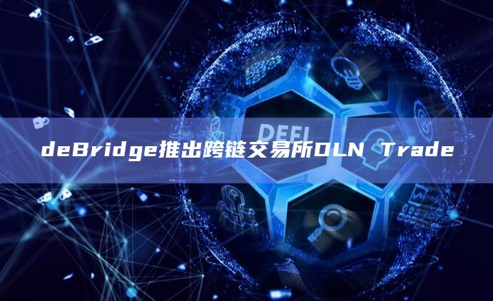 deBridge推出跨链交易所DLN Trade