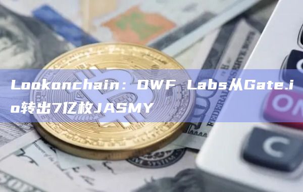 Lookonchain：DWF Labs从Gate.io转出7亿枚JASMY