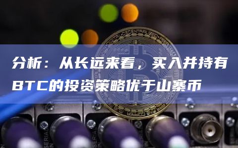 分析：从长远来看，买入并持有BTC的投资策略优于山寨币