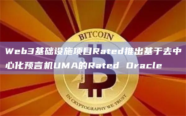 Web3基础设施项目Rated推出基于去中心化预言机UMA的Rated Oracle