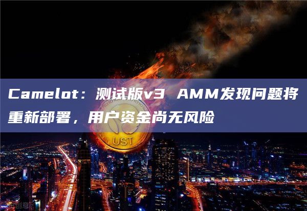 Camelot：测试版v3 AMM发现问题将重新部署，用户资金尚无风险