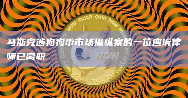 马斯克涉狗狗币市场操纵案的一位应诉律师已离职