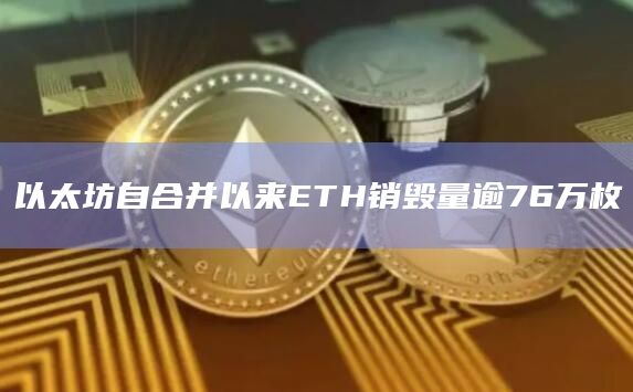 以太坊自合并以来ETH销毁量逾76万枚