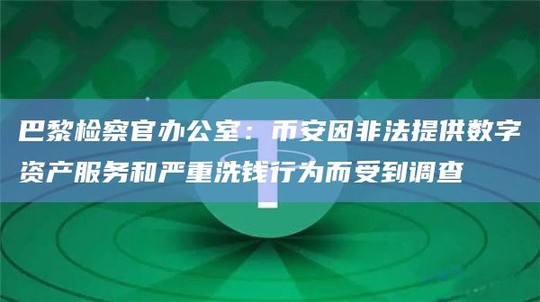 巴黎检察官办公室：币安因非法提供数字资产服务和严重洗钱行为而受到调查