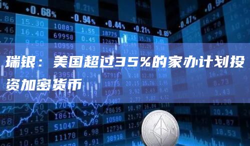 瑞银：美国超过35%的家办计划投资加密货币