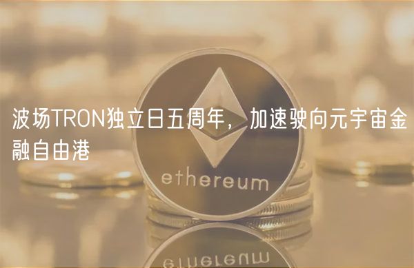波场TRON独立日五周年，加速驶向元宇宙金融自由港