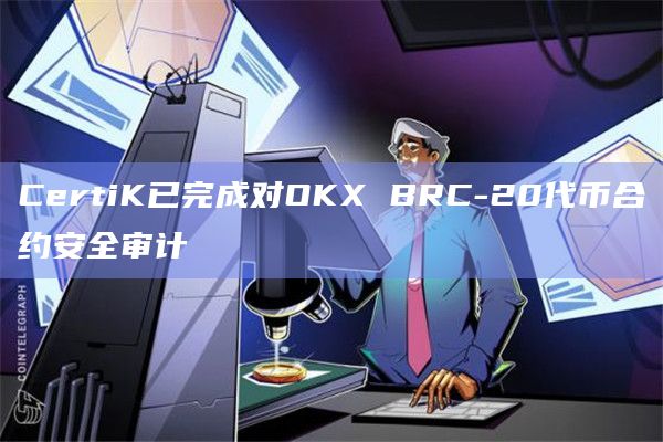 CertiK已完成对OKX BRC-20代币合约安全审计
