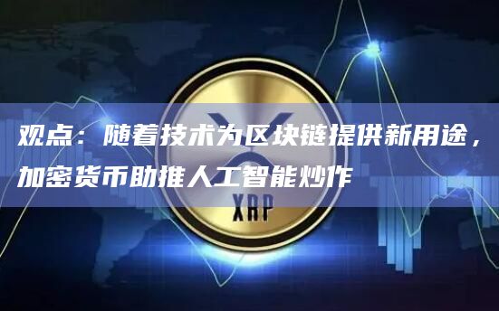 观点：随着技术为区块链提供新用途，加密货币助推人工智能炒作