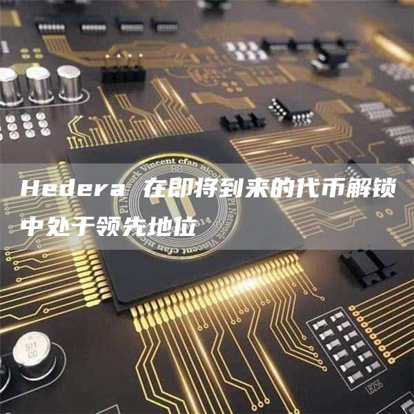 Hedera 在即将到来的代币解锁中处于领先地位