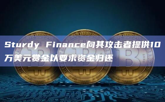 Sturdy Finance向其攻击者提供10万美元赏金以要求资金归还