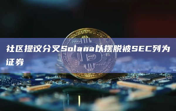 社区提议分叉Solana以摆脱被SEC列为证券