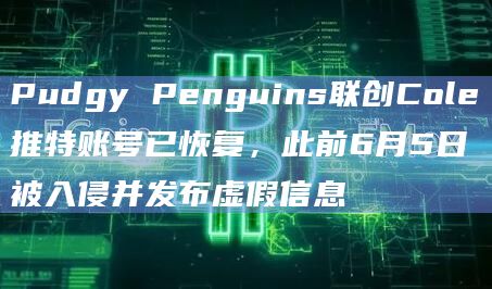 Pudgy Penguins联创Cole推特账号已恢复，此前6月5日被入侵并发布虚假信息