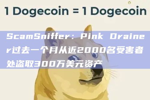 ScamSniffer：Pink Drainer过去一个月从近2000名受害者处盗取300万美元资产
