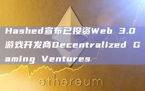 Hashed宣布已投资Web 3.0游戏开发商Decentralized Gaming Ventures
