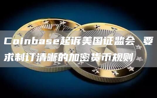 Coinbase起诉美国证监会 要求制订清晰的加密货币规则