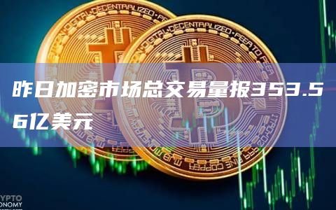昨日加密市场总交易量报353.56亿美元