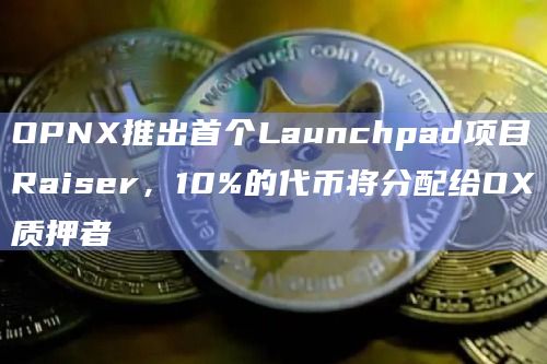 OPNX推出首个Launchpad项目Raiser，10%的代币将分配给OX质押者