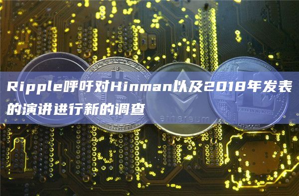 Ripple呼吁对Hinman以及2018年发表的演讲进行新的调查