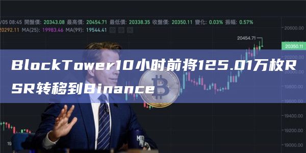 BlockTower10小时前将125.01万枚RSR转移到Binance