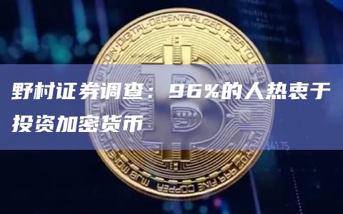 野村证券调查：96%的人热衷于投资加密货币