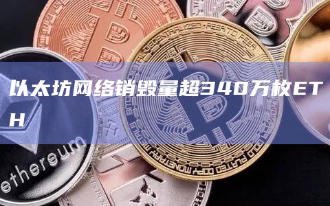 以太坊网络销毁量超340万枚ETH