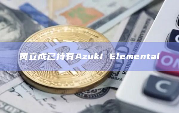 黄立成已持有Azuki Elemental