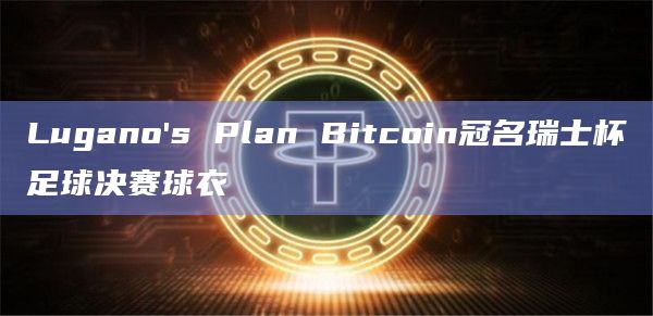 Lugano’s Plan Bitcoin冠名瑞士杯足球决赛球衣