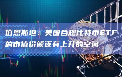 伯恩斯坦：美国合规比特币ETF的市值份额还有上升的空间