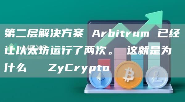 第二层解决方案 Arbitrum 已经让以太坊运行了两次。 这就是为什么 ⋆ ZyCrypto