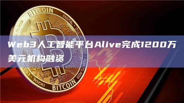 Web3人工智能平台Alive完成1200万美元机构融资