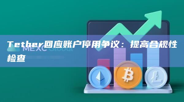 Tether回应账户停用争议：提高合规性检查
