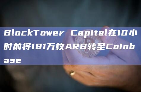 BlockTower Capital在10小时前将181万枚ARB转至Coinbase