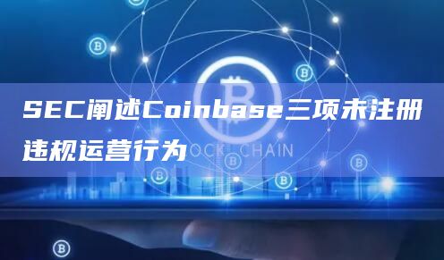 SEC阐述Coinbase三项未注册违规运营行为
